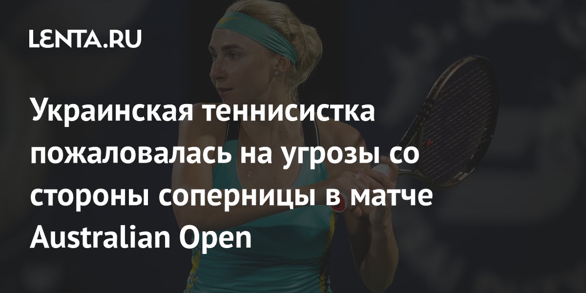 Украинская теннисистка пожаловалась на угрозы со стороны соперницы в матче Australian Open