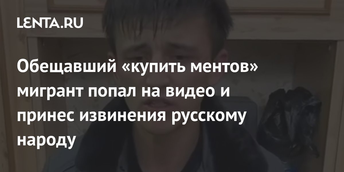 Обещавший «купить ментов» мигрант попал на видео и принес извинения русскому народу