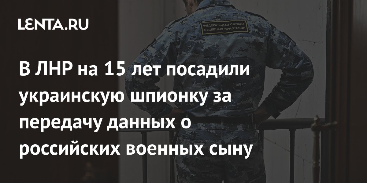 В ЛНР на 15 лет посадили украинскую шпионку за передачу данных о российских военных сыну