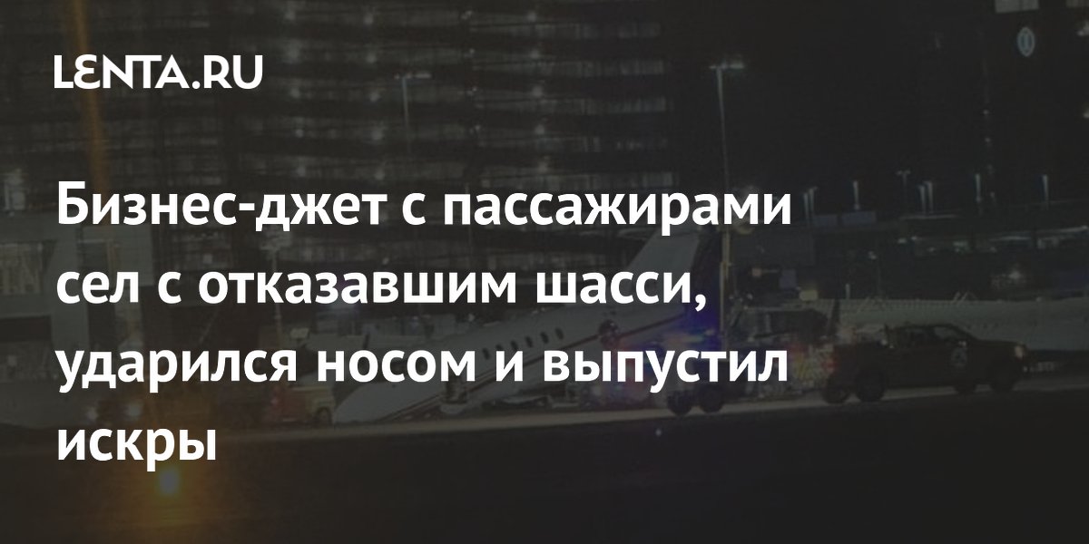 Бизнес-джет с пассажирами сел с отказавшим шасси, ударился носом и выпустил искры