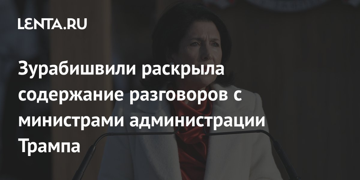 Зурабишвили раскрыла содержание разговоров с министрами администрации Трампа