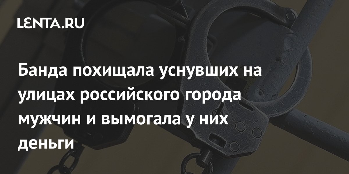 Банда похищала уснувших на улицах российского города мужчин и вымогала у них деньги