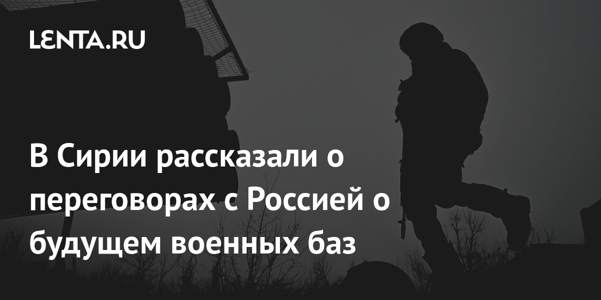 В Сирии рассказали о переговорах с Россией о будущем военных баз