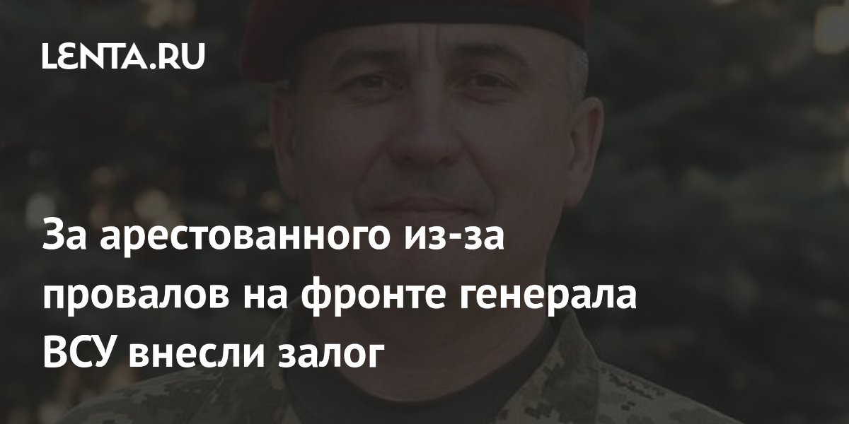 За арестованного из-за провалов на фронте генерала ВСУ внесли залог