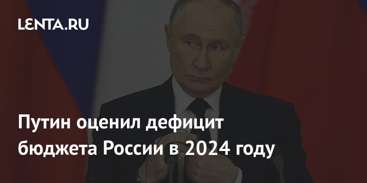 Путин оценил дефицит бюджета России в 2024 году