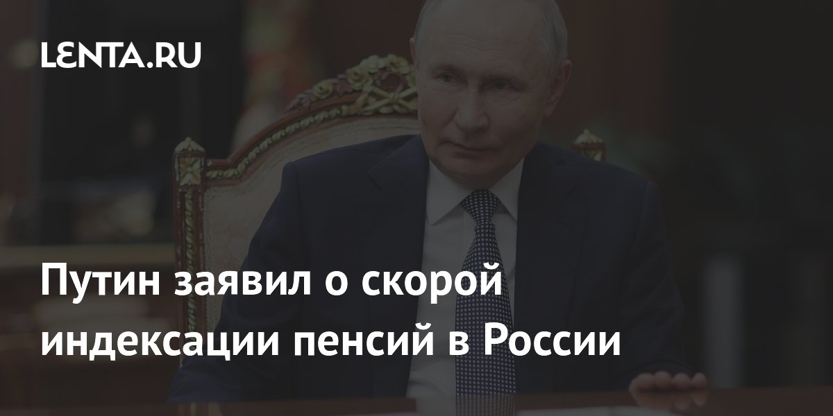 Путин заявил о скорой индексации пенсий в России