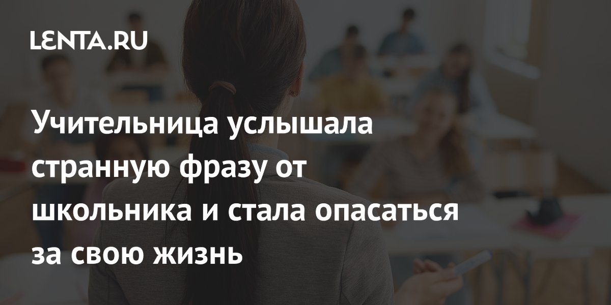 Учительница услышала странную фразу от школьника и стала опасаться за свою жизнь