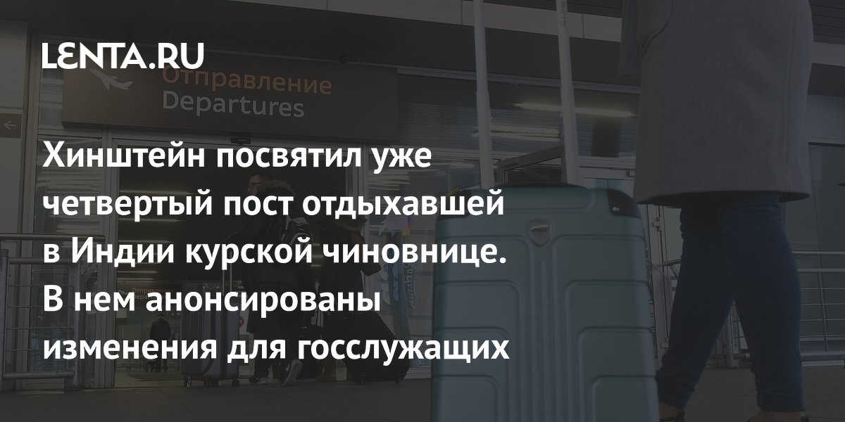 Хинштейн посвятил уже четвертый пост отдыхавшей в Индии курской чиновнице. В нем анонсированы изменения для госслужащих