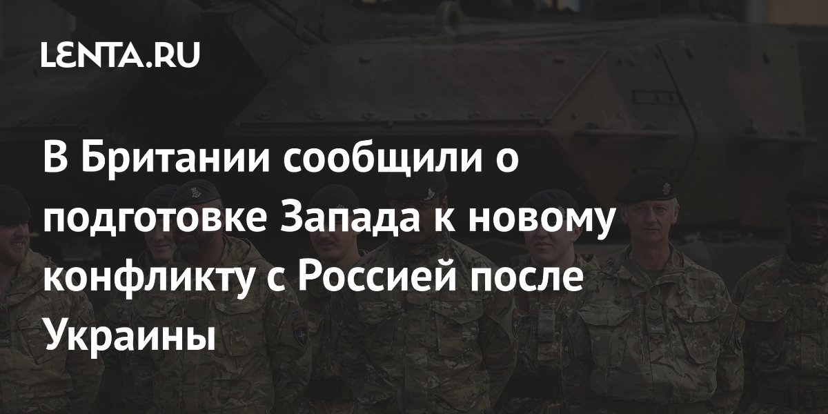 В Британии сообщили о подготовке Запада к новому конфликту с Россией после Украины