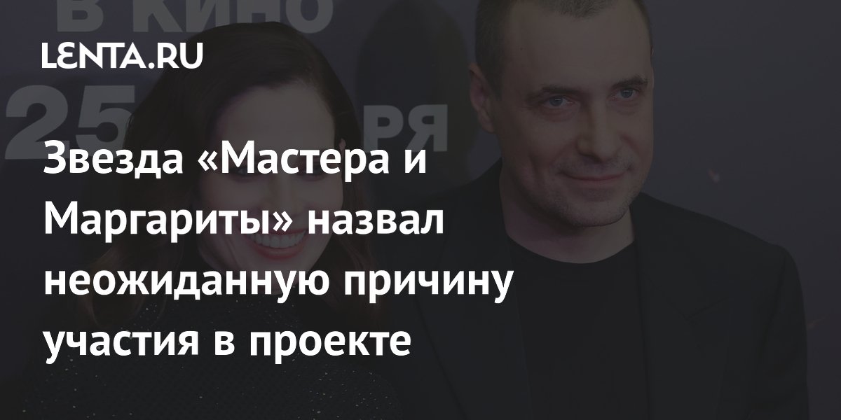 Звезда «Мастера и Маргариты» назвал неожиданную причину участия в проекте