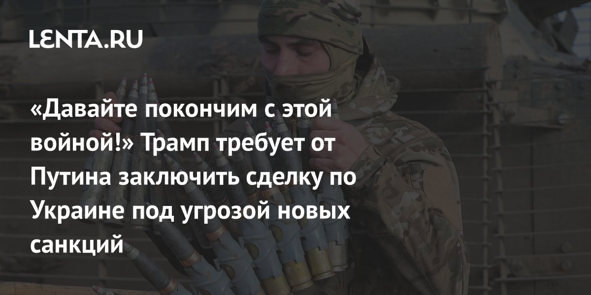 «Давайте покончим с этой войной!» Трамп требует от Путина заключить сделку по Украине под угрозой новых санкций