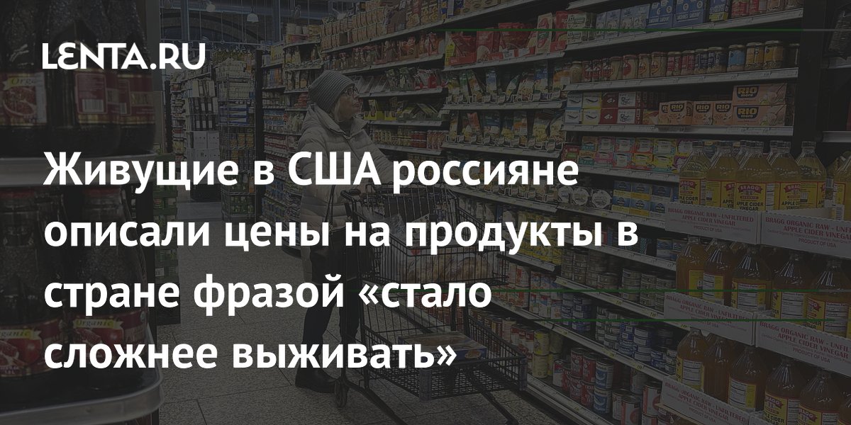 Живущие в США россияне описали цены на продукты в стране фразой «стало сложнее выживать»