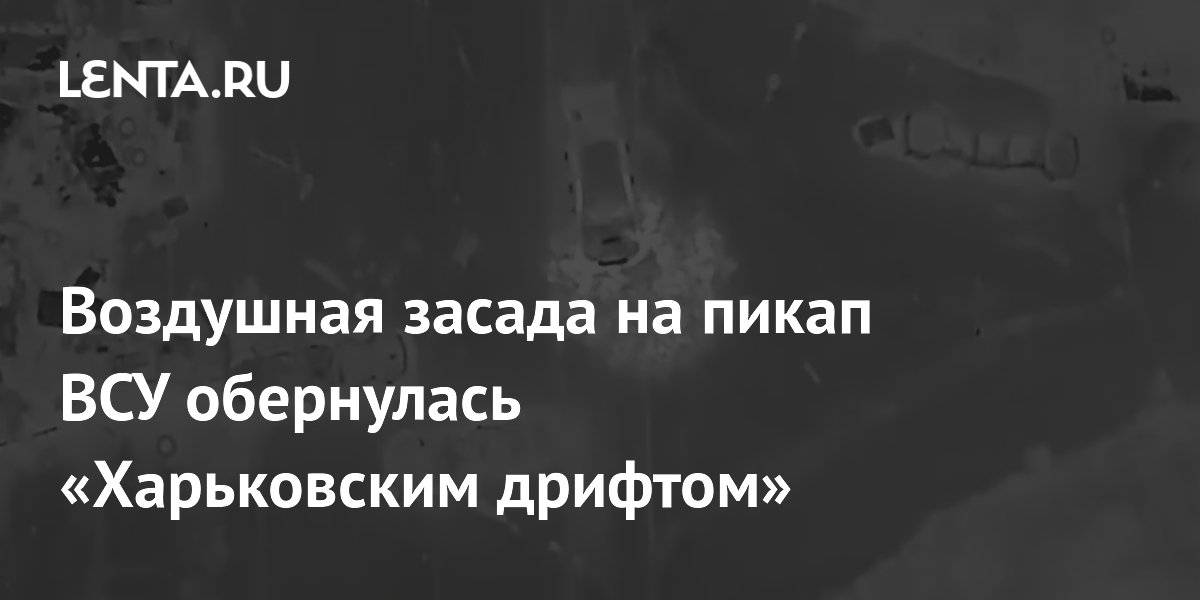 Воздушная засада на пикап ВСУ обернулась «Харьковским дрифтом»