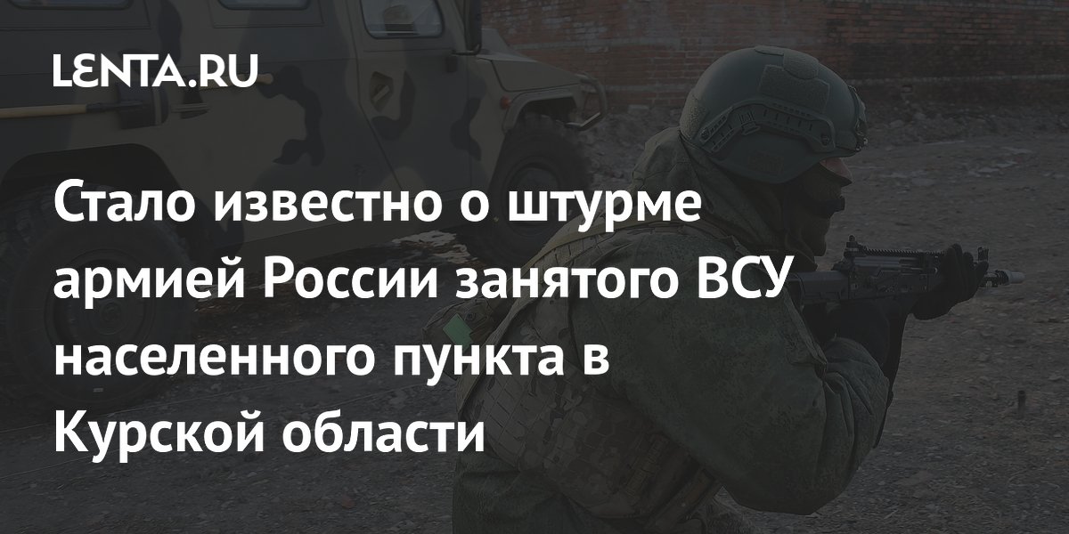 Стало известно о штурме армией России занятого ВСУ населенного пункта в Курской области