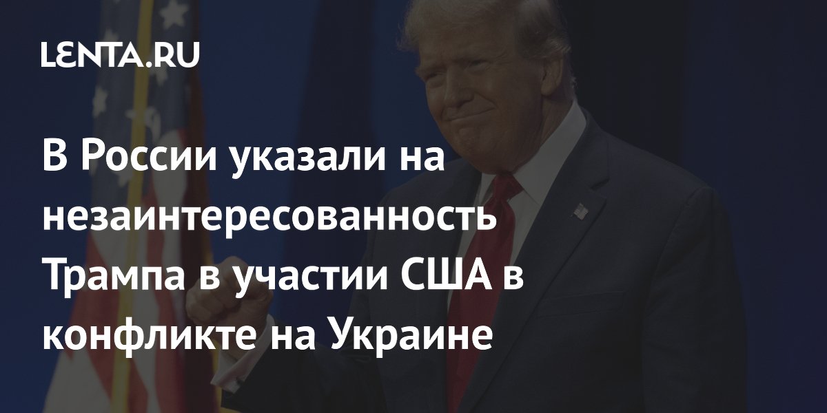 В России указали на незаинтересованность Трампа в участии США в конфликте на Украине