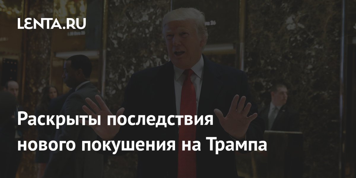 Раскрыты последствия нового покушения на Трампа