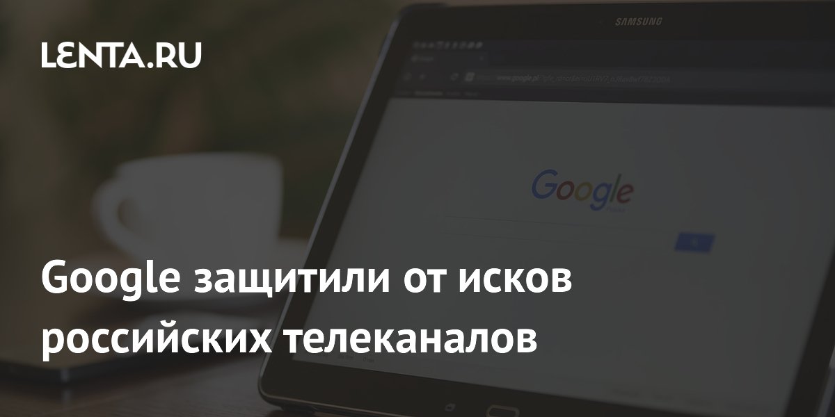 Google защитили от исков российских телеканалов