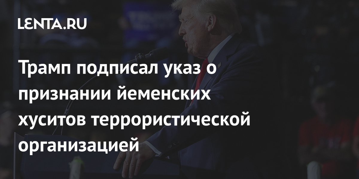 Трамп подписал указ о признании йеменских хуситов террористической организацией