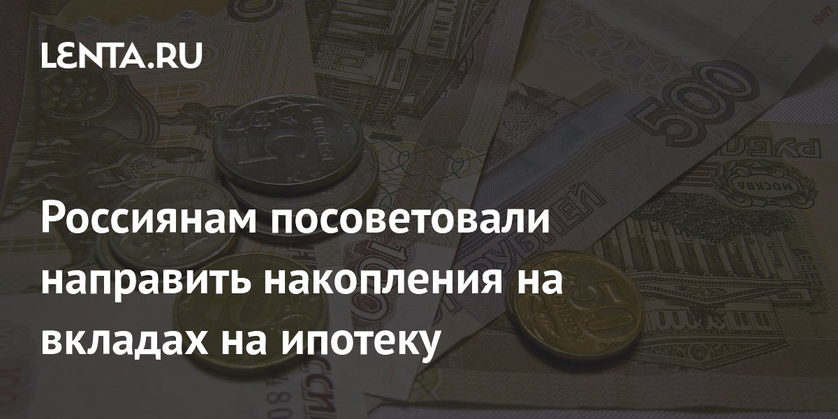 Россиянам посоветовали направить накопления на вкладах на ипотеку