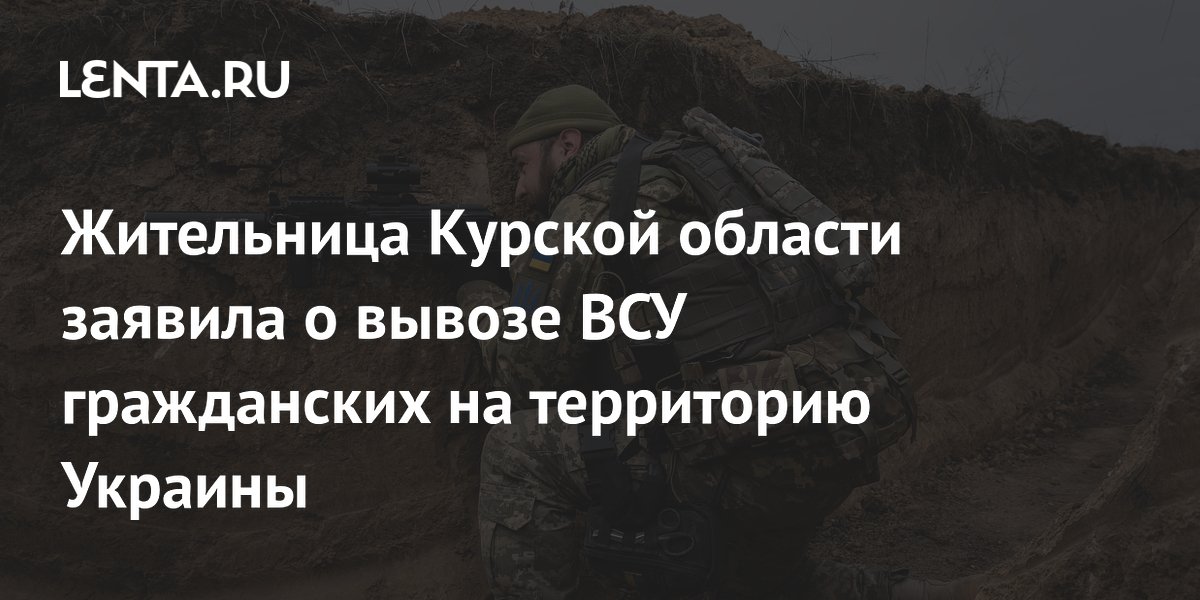 Жительница Курской области заявила о вывозе ВСУ гражданских на территорию Украины