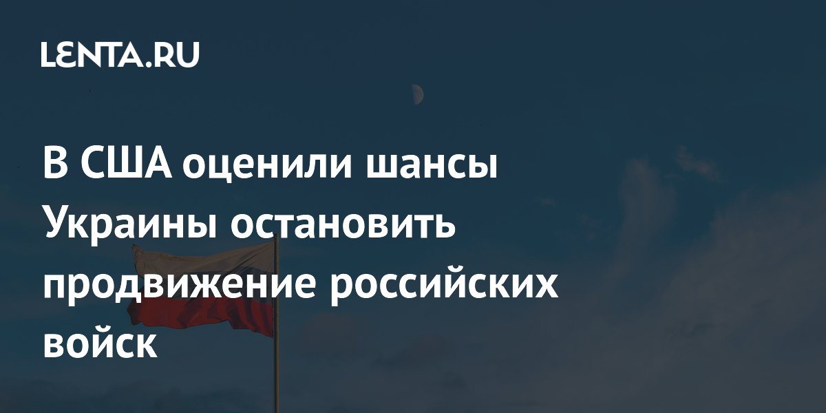 В США оценили шансы Украины остановить продвижение российских войск