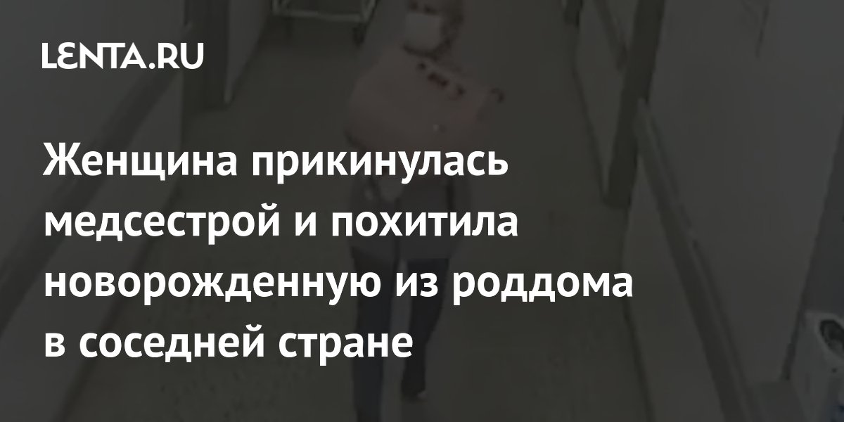 Женщина прикинулась медсестрой и похитила новорожденную из роддома в соседней стране