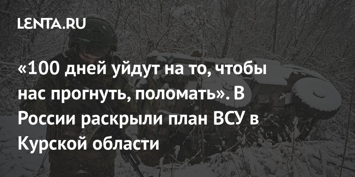 «100 дней уйдут на то, чтобы нас прогнуть, поломать». В России раскрыли план ВСУ в Курской области