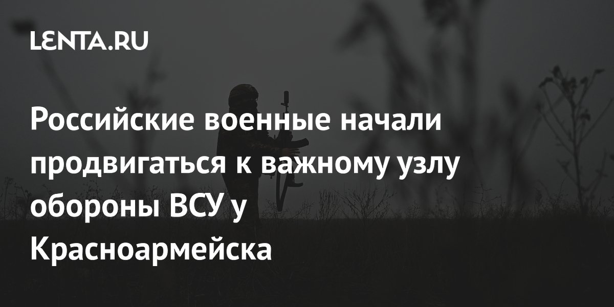 Российские военные начали продвигаться к важному узлу обороны ВСУ у Красноармейска