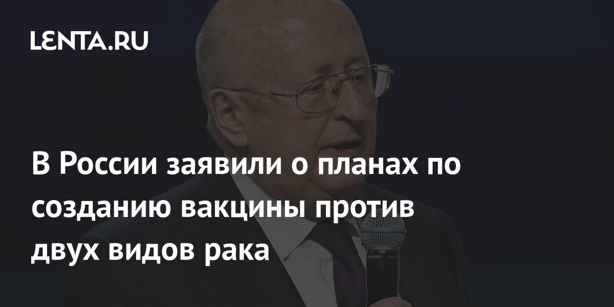 В России заявили о планах по созданию вакцины против двух видов рака