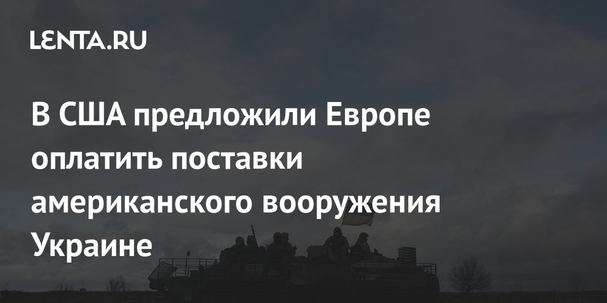 В США предложили Европе оплатить поставки американского вооружения Украине