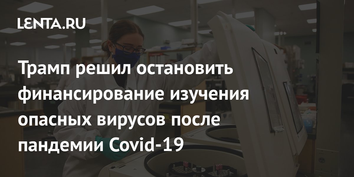 Трамп решил остановить финансирование изучения опасных вирусов после пандемии Covid-19