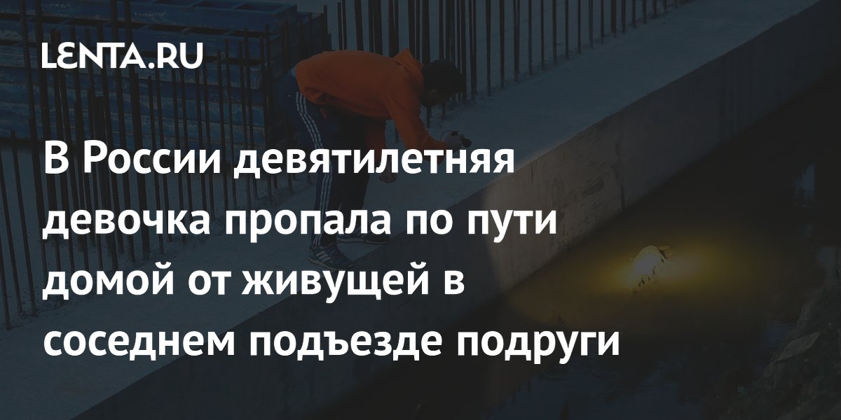 В России девятилетняя девочка пропала по пути домой от живущей в соседнем подъезде подруги