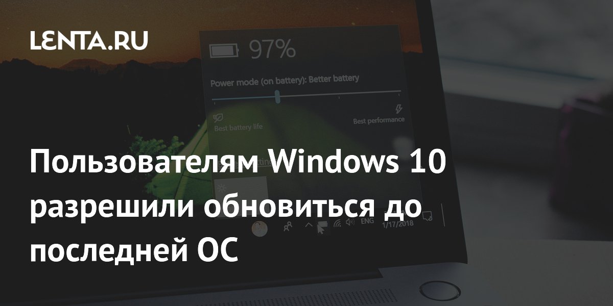 Пользователям Windows 10 разрешили обновиться до последней ОС