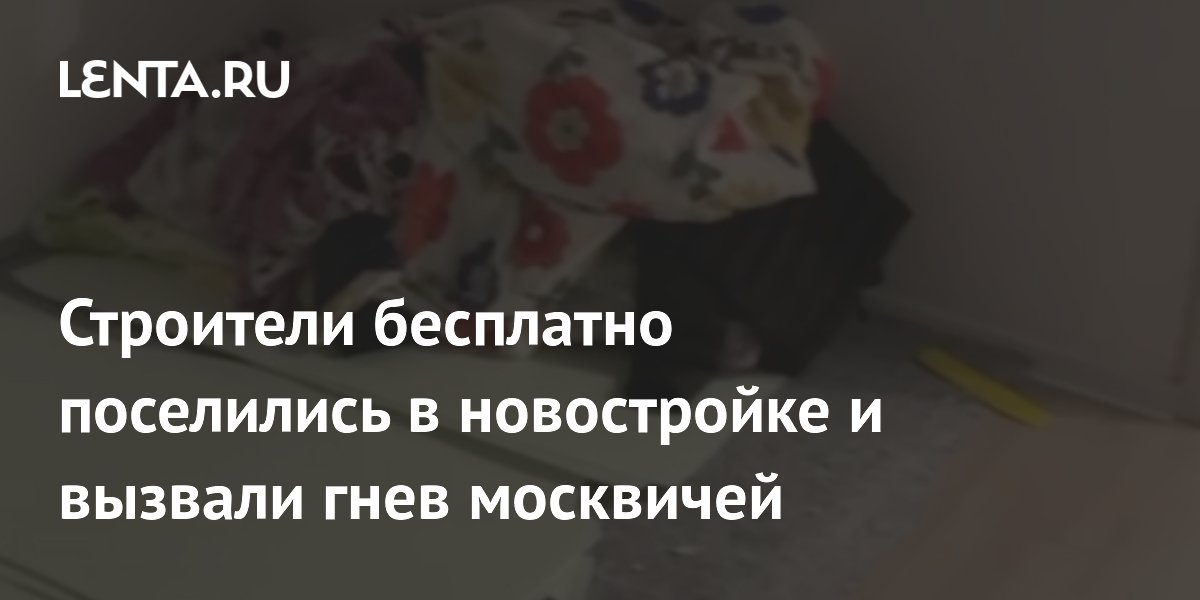 Строители бесплатно поселились в новостройке и вызвали гнев москвичей