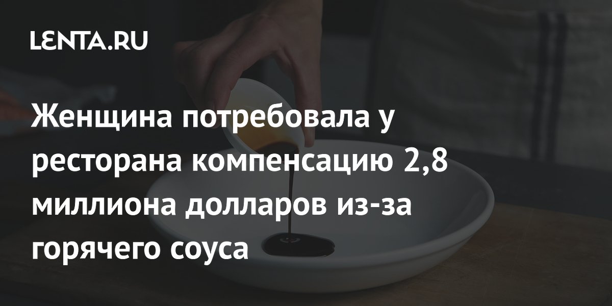 Женщина потребовала у ресторана компенсацию 2,8 миллиона долларов из-за горячего соуса