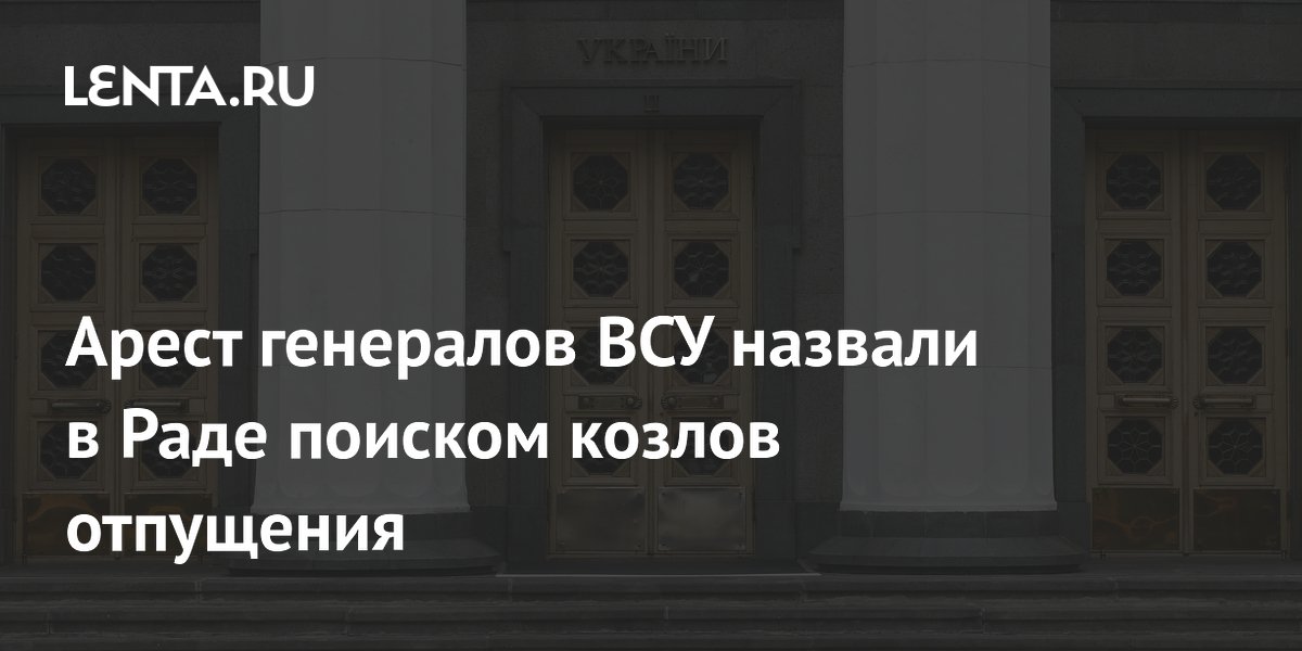 Арест генералов ВСУ назвали в Раде поиском козлов отпущения