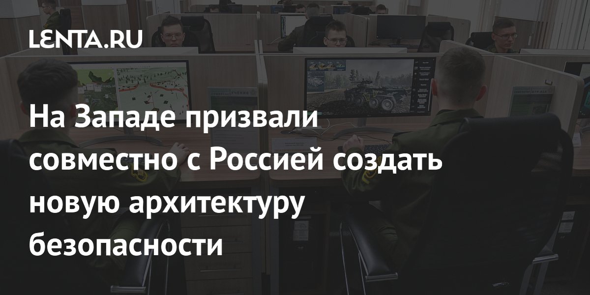 На Западе призвали совместно с Россией создать новую архитектуру безопасности