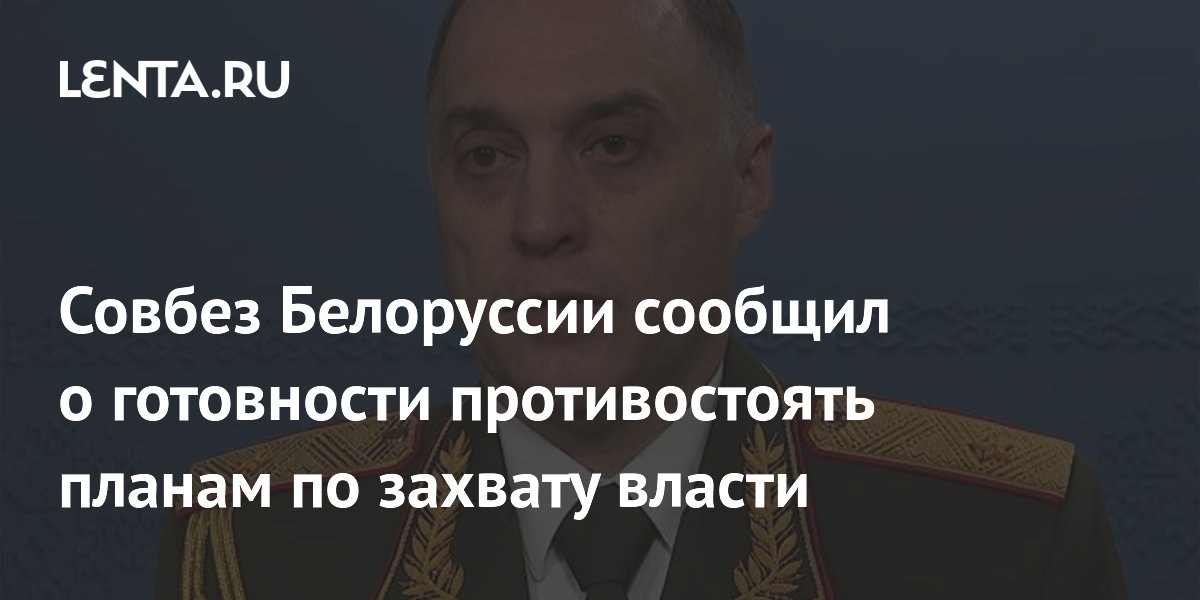 Совбез Белоруссии сообщил о готовности противостоять планам по захвату власти