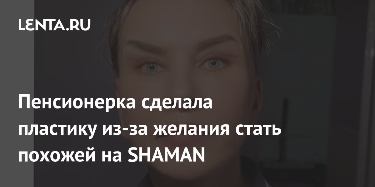 Пенсионерка сделала пластику из-за желания стать похожей на SHAMAN