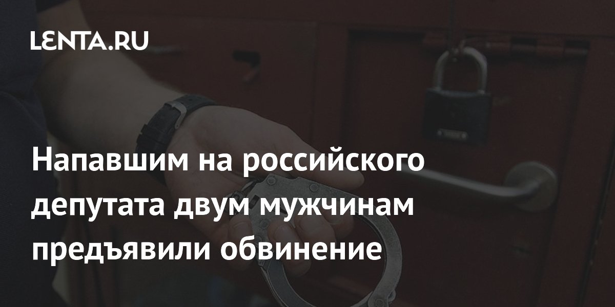 Напавшим на российского депутата двум мужчинам предъявили обвинение