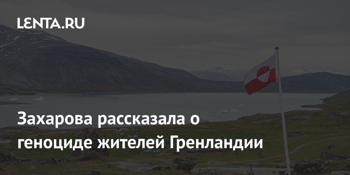 Захарова рассказала о геноциде жителей Гренландии