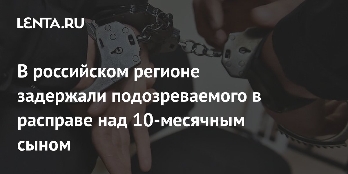 В российском регионе задержали подозреваемого в расправе над 10-месячным сыном