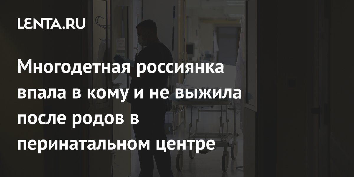 Многодетная россиянка впала в кому и не выжила после родов в перинатальном центре