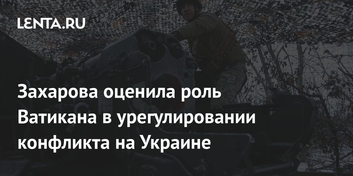 Захарова оценила роль Ватикана в урегулировании конфликта на Украине