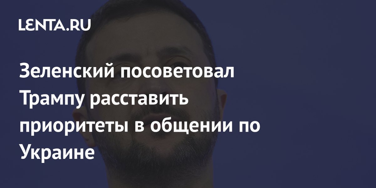 Зеленский посоветовал Трампу расставить приоритеты в общении по Украине