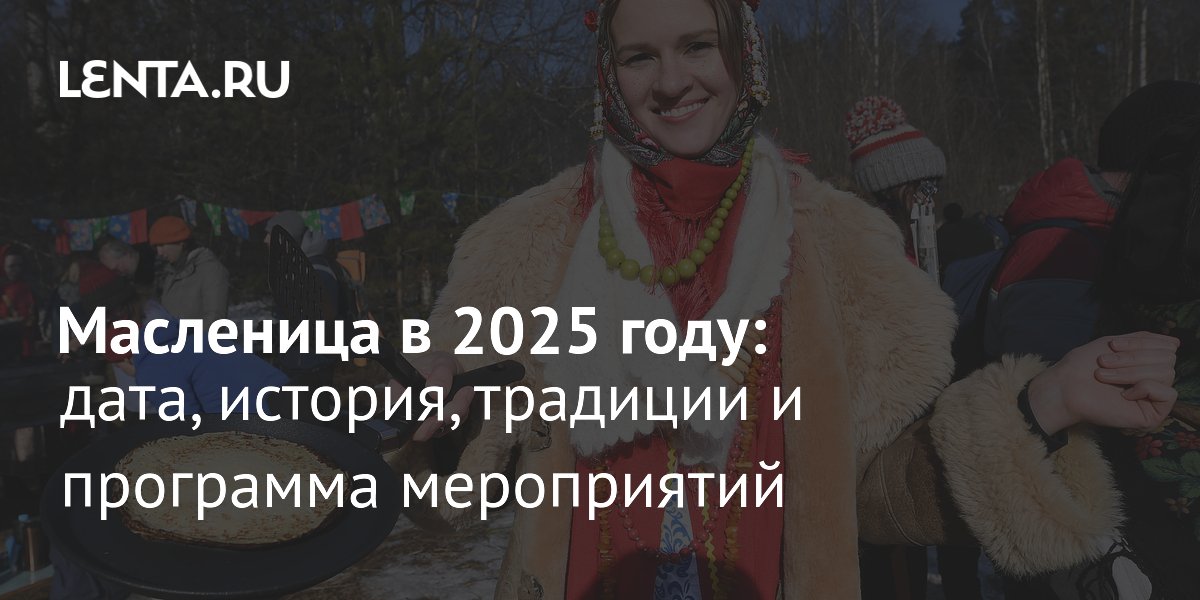 Масленица 2025: дата, история, традиции, программа мероприятий ...