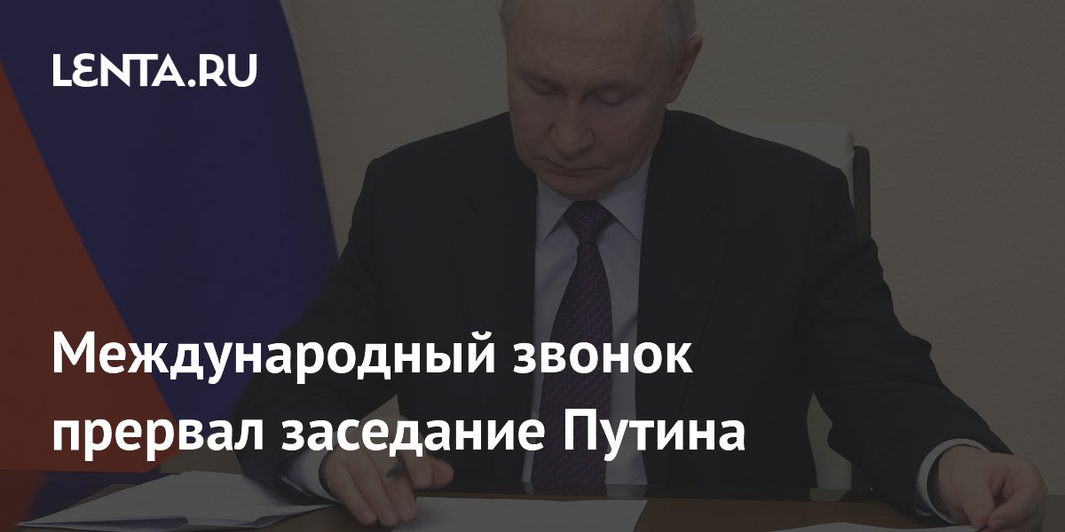 Международный звонок прервал заседание Путина