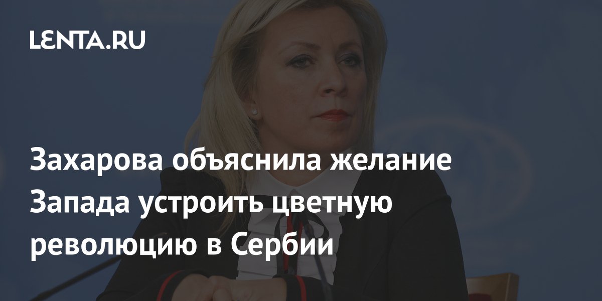 Захарова объяснила желание Запада устроить цветную революцию в Сербии