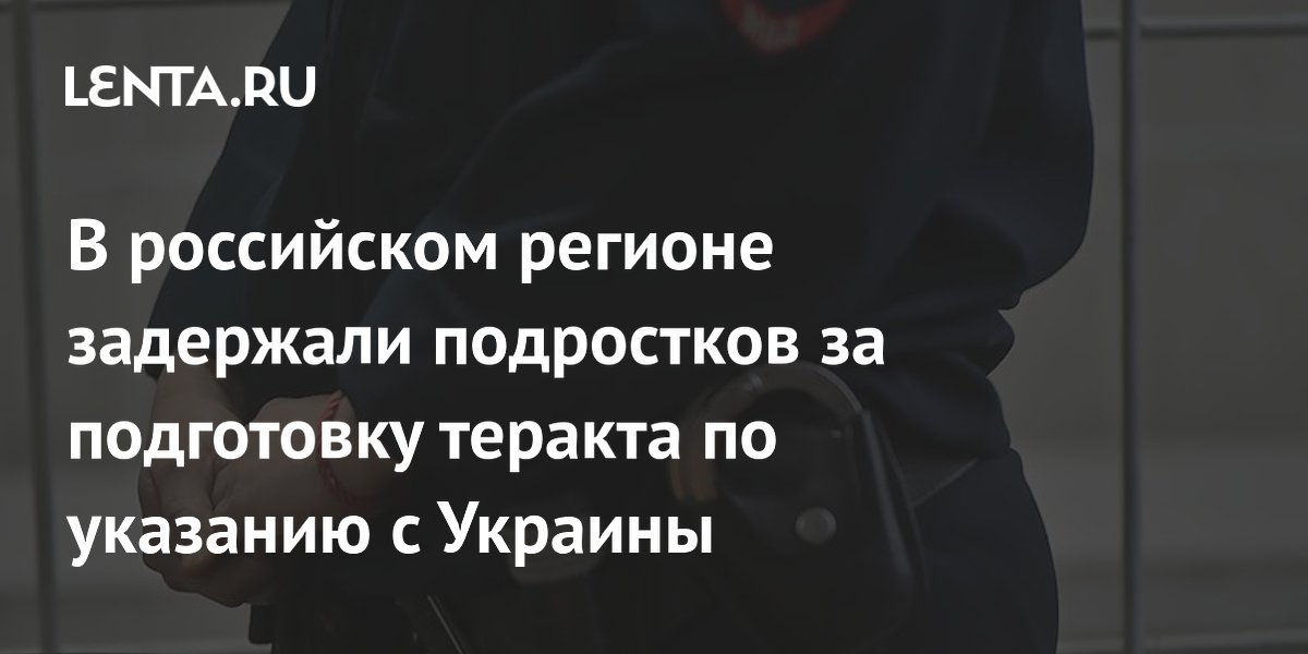 В российском регионе задержали подростков за подготовку теракта по указанию с Украины