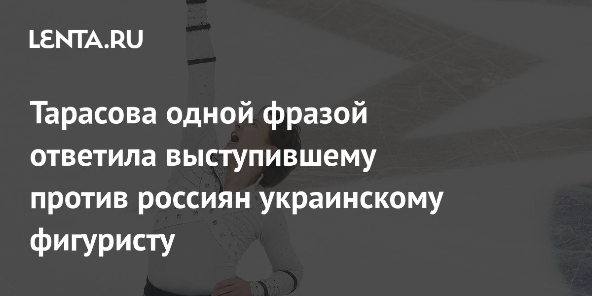 Тарасова одной фразой ответила выступившему против россиян украинскому фигуристу